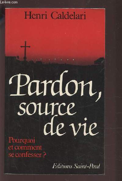 PARDON, SOURCE DE VIE - POURQUOI ET COMMENT SE CONFESSER ?.