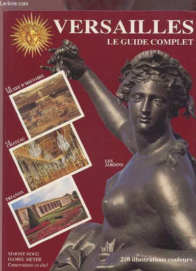VERSAILLES - LE GUIDE COMPLET : LE MUSEE D'HISTOIRE / LE CHATEAU / TRIANON / LES JARDINS - 210 ILLUSTRATIONS COULEUR.