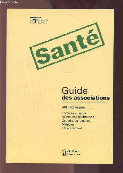 SANTE - GUIDE DES ASSOCIATIONS : 600 ADRESSES : FEMMES ET SANTE / MEDECINES ALTERNATIVES / USAGERS DE LA SANTE / MALADIES / FACE A LA MORT.