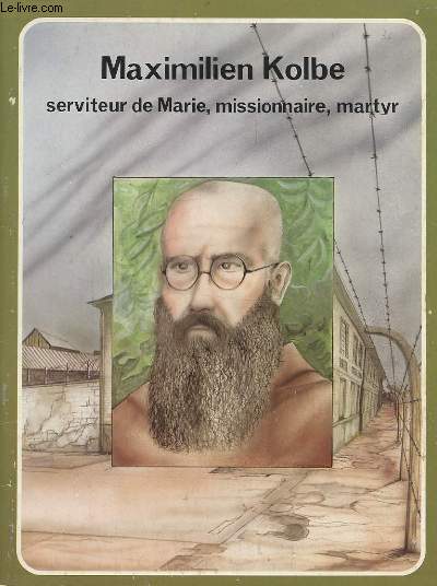 MAXIMILIEN KOLBE - SERVITEUR DE MARIE, MISSIONNAIRE, MARTYR.