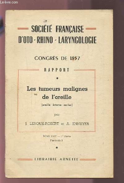 SOCIETE FRANCAISE D'OTO-RHINO-LARYNGOLOGIE - CONGRES DE 1957 - RAPPORT - TOME LXIV 1ERE PARTIE : FASCICULE 1 : LES TUMEURS MALIGNES DE L'OREILLE.
