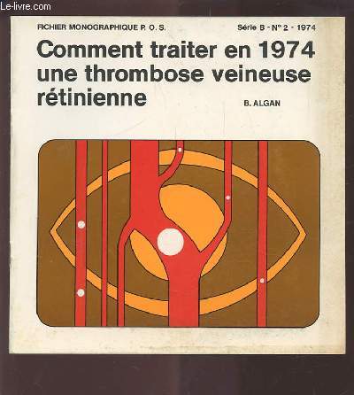 COMMENT TRAITER EN 1974 UNE THROMBOSE VEINEUSE RETINIENNE - FICHIER MONOGRAPHIQUE P.O.S. SERIE B. N2 1974.