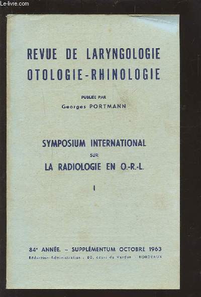 REVUE DE LARYNGOLOGIE OTOLOGIE-RHINOLOGIE - 84 ANNEE - SUPPLEMENTUM OCTOBRE 1963 : SYMPOSIUM INTERNATIONAL SUR LA RADIOLOGIE EN O.R.L. 1.