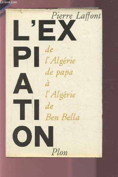 L'EXPIATION - DE L'ALGERIE DE PAPA A L'ALGERIE DE BEN BELLA.