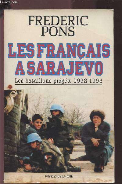 LES FRANCAIS A SARAJEVO - LES BATAILLONS PIEGES, 1992-1995.
