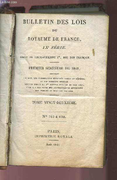 BULLETIN DES LOIS DU ROYAUME DE FRANCE, IX SERIE - TOME 22 - NUMEROS 783 A 882 - PREMIER SEMESTRE DE 1841.