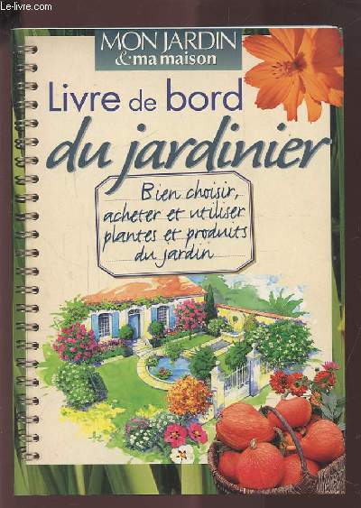 LIVRE DE BORD DU JARDINIER - BIEN CHOISIR, ACHETER ET UTILISER PLANTES ET PRODUITS DU JARDIN.