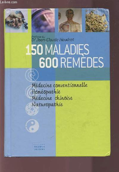 150 MALADIES - 600 REMEDES - MEDECINE CONVENTIONNELLE / HOMEOPATHIE / MEDECINE CHINOISE / NATUROPATHIE.