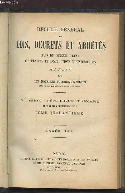 RECUEIL GENERAL DES LOIS, DECRETS ET ARRETES - AVIS DU CONSEIL D'ETAT CIRCULAIRES ET INSTRUCTIONS MINISTERIELLES - TOME QUARANTIEME ANNEE 1910 - ANNOTE PAR LES NOTAIRES ET JURISCONSULTES - XII SERIE - REPUBLIQUE FRANCAISE DEPUIS LE 4 SEPT. 1870.