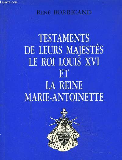 TESTAMENTS DE LEURS MAJESTES LE ROI LOUIS XVI ET LA REINE MARIE ANTOINETTE - Suivi de quelques unes de ses penses et du rcit de sa mort