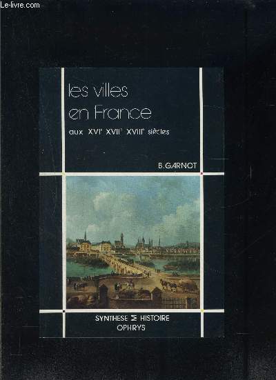 LES VILLES DE FRANCE AUX XVIe- XVIIe- XVIIIe SIECLES- COLLECTION SYNTHESE ET HISTOIRE