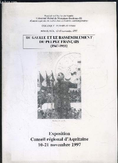 DE GAULLE ET LE RASSEMBLEMENT DU PEUPLE FRANCAIS 1947-1955- EXPOSITION- COLLOQUE INTERNATIONAL BORDEAUX 13-15 NOV 1997