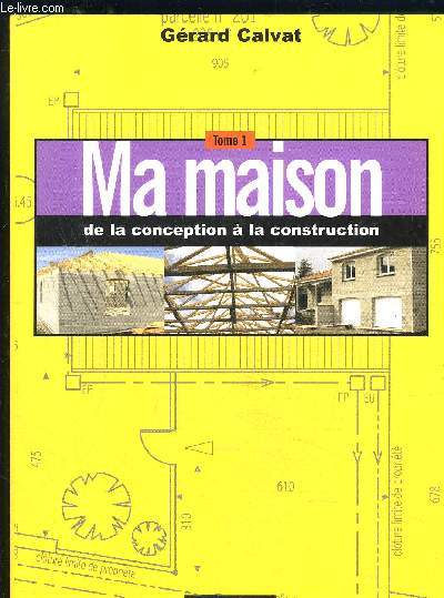 MA MAISON- DE LA CONCEPTION A LA CONSTRUCTION- TOME 1