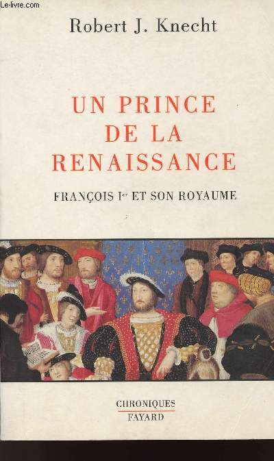 UN PRINCE DE LA RENAISSANCE - FRANCOIS 1er ET SON ROYAUME