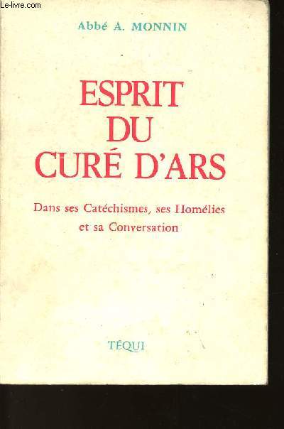 ESPRIT DU CURE D'ARS - Saint J.-B. M. VIANNEY - Dans ses Cathchismes, ses Homlies et sa Conversation.