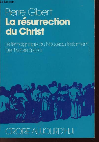 LA RESURRECTION DU CHRIST : LE TEMOIGNAGE DU NOUVEAU TESTAMENT - DE L4HISTOIRE A LA FOI