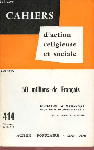 CAHIERS D'ACTION RELIGIEUSE ET SOCIALE N414 - AOUT 65 : 50 MILLIONS DE FRANCAIS : INITIATION A QUELQUES PROBLEMES DE DEMOGRAPHIE, PAR R.DENIEL ET J. BOUTE