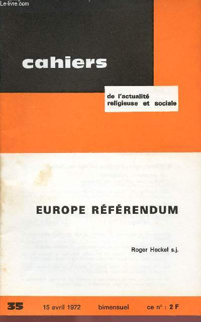CAHIERS DE L'ACTUALITE RELIGIEUSE ET SOCIALE N35 - 15 AVRIL 1972 : EUROPE REFERENDUM, PAR ROGER HECKEL S.J