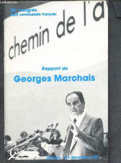 26 CONGRES - PARTI COMMUNISTE FRANCAIS : : RAPPORT DE GEORGES MARCHAIS : JUSTICE, LIBERTE, PAIX - LE CHEMIN DE L'AVENIR POUR LA FRANCE (ST-OUEN 2/6 DEC 1987)