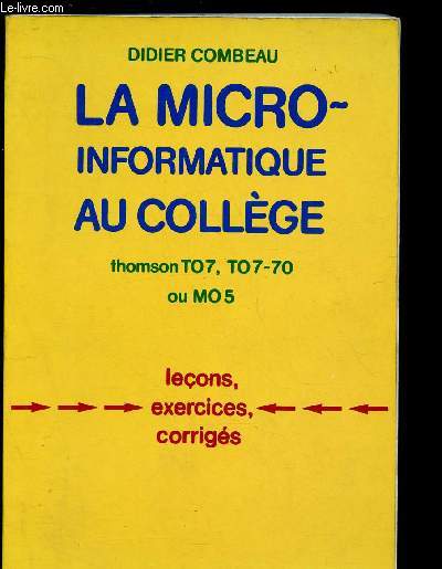 LA MICRO-INFORMATIQUE AU COLLEGE : THOMSON T 07, T07-70 OU MO5 : LECONS, EXERCICES, CORRIGES