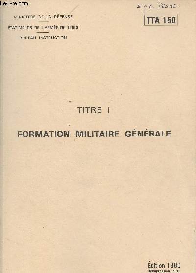 MINISTERE DE LA DEFENSE - ETAT- MAJOR DE L'ARMEE DE TERRE - BUREAU INSTRUCTION - DOCUMENT TTA 150 - TITRE I : FORMATION MILITAIRE GENERALE