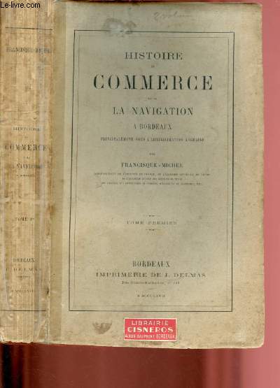 HISTOIRE DE COMMERCE ET DE LA NAVIGATION A BORDEAUX PRINCIPALEMENT SOUS L'ADMINISTRATION ANGLAISE - TOME PREMIER - VOLUME I