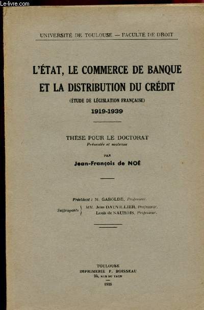 L'ETAT, LE COMMERCE DE BANQUE ET LA DISTRIBUTION DU CREDIT (ETUDE DE LEGISLATION FRANCAISE) 1919-1939 - THESE POUR LE DOCTORAT