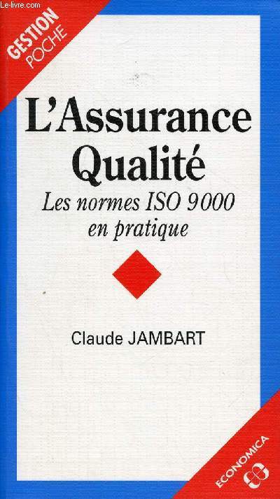 L'ASSURANCE QUALITE - LES NORMES ISO 9000 EN PRATIQUE / La qualit et l'assurance qualit : les notions de base, Le dveloppement de l'assurance qualit en France, Les normes ISO 9000, ...