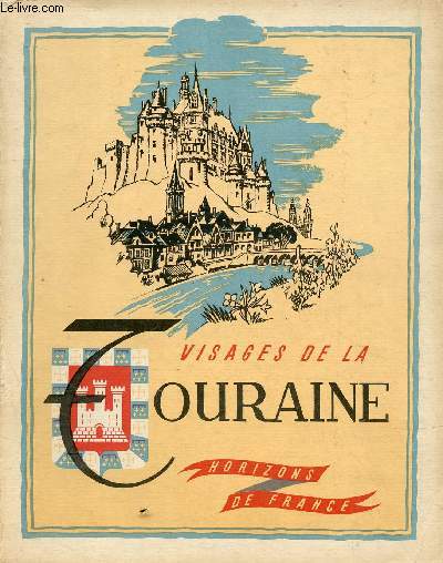 VISAGES DE LA TOURAINE / Gographie humaine de la Touraine, Histoire de la Touraine, L'art en Touraine, La vie littraire et intellectuelle en Touraine ...