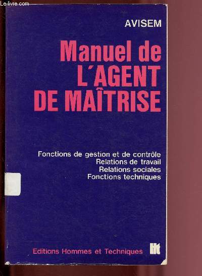 MANUEL DE L'AGENT DE MAITRISE : Fonctions de gestion et de contrle, relations de travail, relations sociales, focntions techniques
