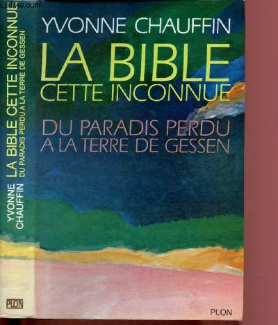 LA BIBLE, CETTE INCONNUE - LA GENESE : DU PARADIS PERDU A LA TERRE DE GESSEN