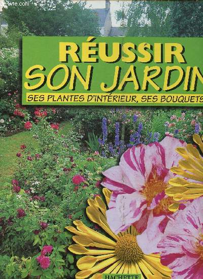 Russir son jardin ses plantes d'intrieur, ses bouquets ...