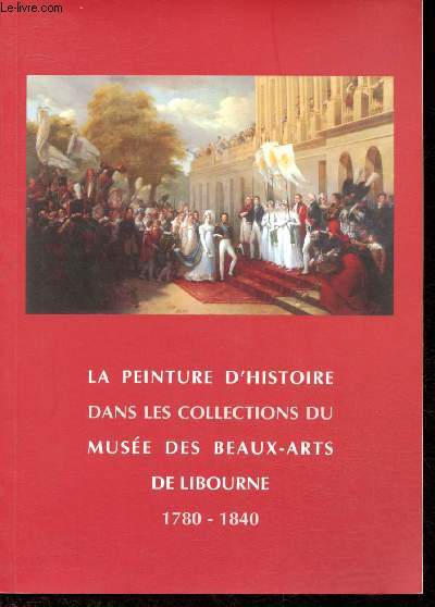 Catalogue d'exposition - La Chapelle du Carmel - Libourne - Du 19 Juin au 2 octobre 2004 - La peinture d'histoire dans les collections du Muse des Beaux-Arts de Libourne 1780-1840