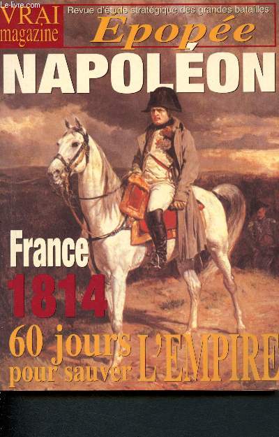 Vraie Magazine - Epope Napolon : France 1814 : 60 jours pour sauver l'Empire