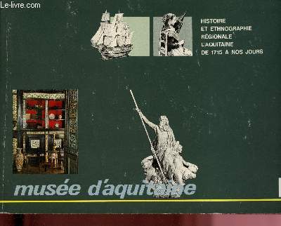 catalogue d'exposition - Muse d'Aquitaine de Bordeaux : Histoire et ethnographie rgionale, l4Aquitaine de 1715  nos jours