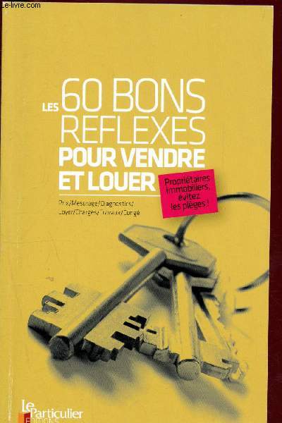 Les 60 bons rflexes pour vendre et louer. Prix/ Mesurage/Diagnostics/ Loyer/Charges/Travaux/Cong
