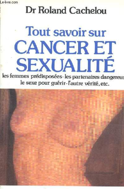 Tout savoir sur cancer et sexualite - les femmes predisposees, les partenaires dangereux, le sexe pour guerir, l'autre verite ect