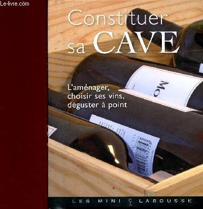Constituer sa cave, l'amnager, choisir ses vins, dguster  point - Collection les mini larousse