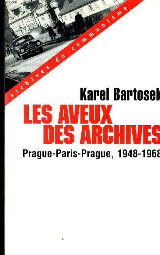 LES AVEUX DES ARCHIVES - PRAGUE-PARIS-PRAGUE 1948-1968