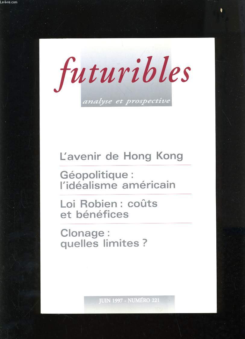 FUTURIBLES ANALYSE ET PROSPECTIVE N221 - L'AVENIR DE HONG KONG - GEOPOLITIQUE : L'IDEALISME AMERICAIN - LOI ROBIEN : COUTS ET BENEFICES - CLONAGE : QUELLES LIMITES ?