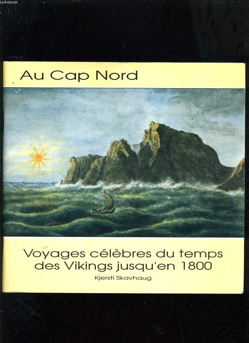AU CAP NORD - VOYAGES CELEBRES DU TEMPS DES VIKINGS JUSQU'EN 1800