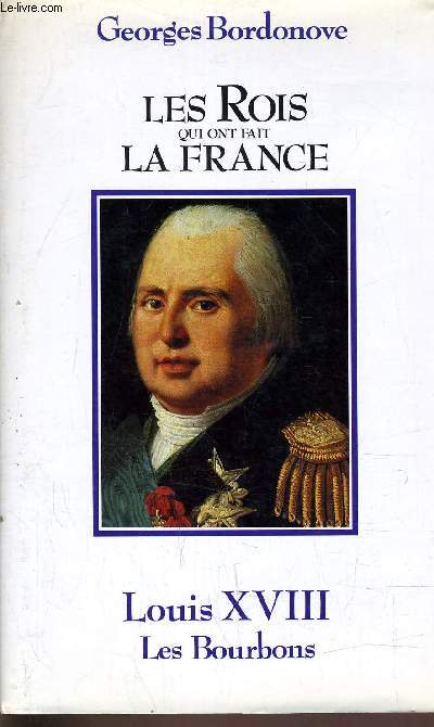 LES ROIS QUI ONT FAIT LA FRANCE - LOUIS XVIII LES BOURBONS.
