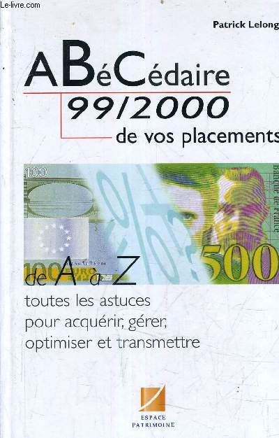 ABECEDAIRE 99/2000 DE VOS PLACEMENTS - DE A A Z TOUTES LES ASTUCES POUR ACQUERIR GERER OPTIMISER ET TRANSMETTRE.