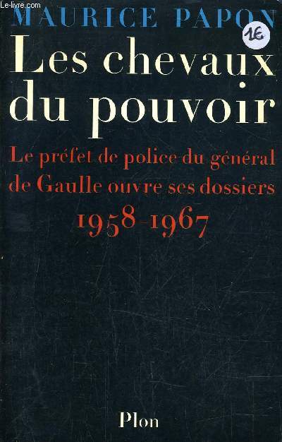 LES CHEVAUX DU POUVOIR - LE PREFET DE POLICE DU GENERAL DE GAULLE OUVRE SES DOSSIERS 1958-1967.