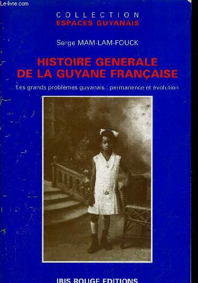 HISTOIRE GENERALE DE LA GUYANE FRANCAISE DES DEBUTS DE LA COLONISATION A L'AUBE DE L'AN 2000 - LES GRANDS PROBLEMES GUYANNAIS PERMANENCE ET EVOLUTION.