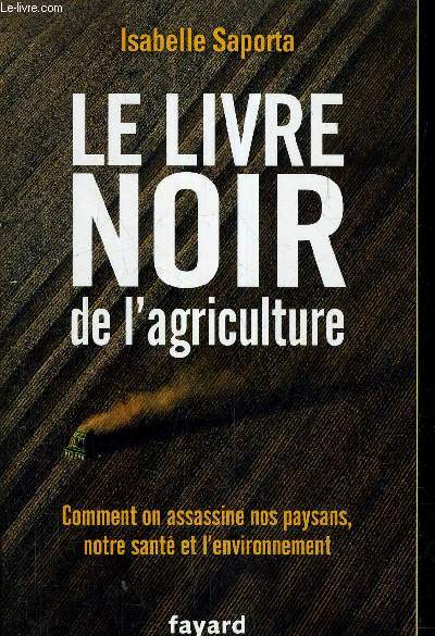 LE LIVRE NOIR DE L'AGRICULTURE - COMMENT ON ASSASSINE NOS PAYSANS NOTRE SANTE ET L'ENVIRONNEMENT.