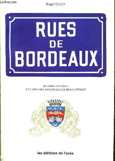 RUES DE BORDEAUX DES ORIGINES A NOS JOURS - DICTIONNAIRE HISTORIQUE ET BIOGRAPHIQUE.