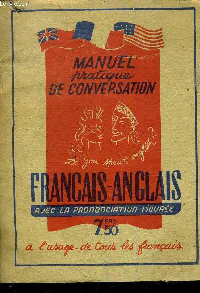 MANUEL PRATIQUE DE CONVERSATION - FRANCAIS ANGLAIS AVEC LA PRONONCIATION FIGUREE A L'USAGE DE TOUS LES FRANCAIS.