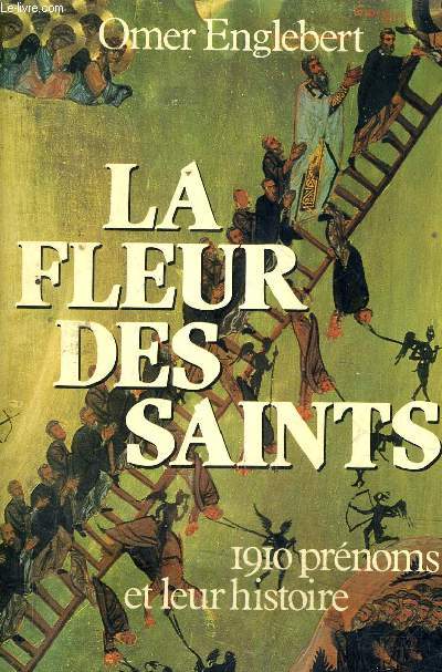 LA FLEUR DES SAINTS - 1910 PRENOMS ET LEURS HISTOIRE SUIVANT L'ORDRE DU CALENDRIER.