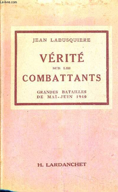 VERITE SUR LES COMBATTANTS - GRANDES BATAILLES DE MAI JUIN 1940.